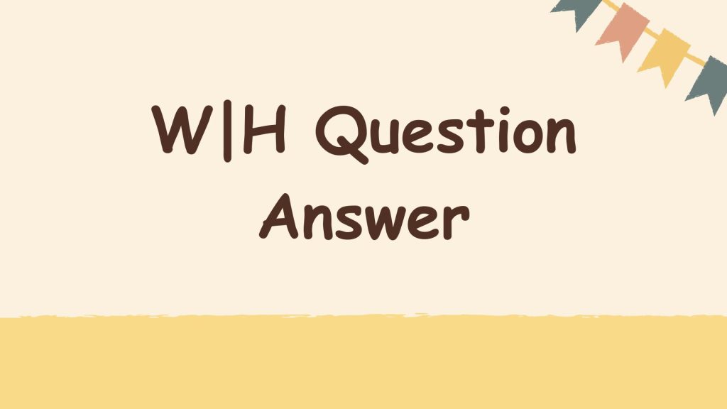 W H QUESTION ANSWER